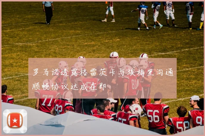 罗马诺透露格雷茨卡与埃梅里沟通顺畅协议达成在即