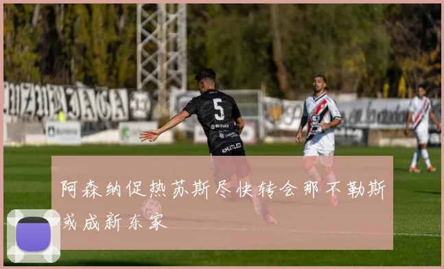阿森纳促热苏斯尽快转会那不勒斯或成新东家