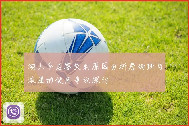 湖人季后赛失利原因分析詹姆斯与浓眉的使用争议探讨
