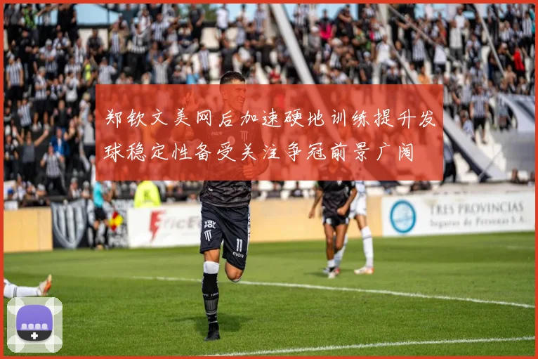 郑钦文美网后加速硬地训练提升发球稳定性备受关注争冠前景广阔
