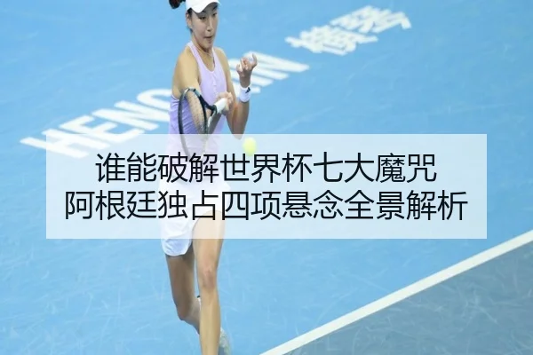 谁能破解世界杯七大魔咒 阿根廷独占四项悬念全景解析