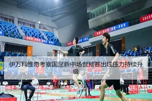 伊万科维奇考察国足新中场世预赛出线压力持续升级