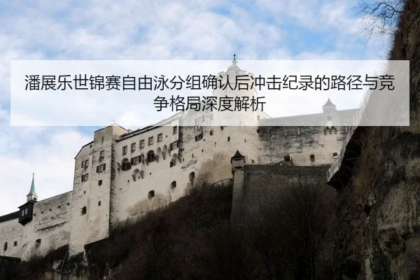 潘展乐世锦赛自由泳分组确认后冲击纪录的路径与竞争格局深度解析