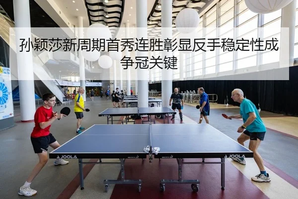 孙颖莎新周期首秀连胜彰显反手稳定性成争冠关键